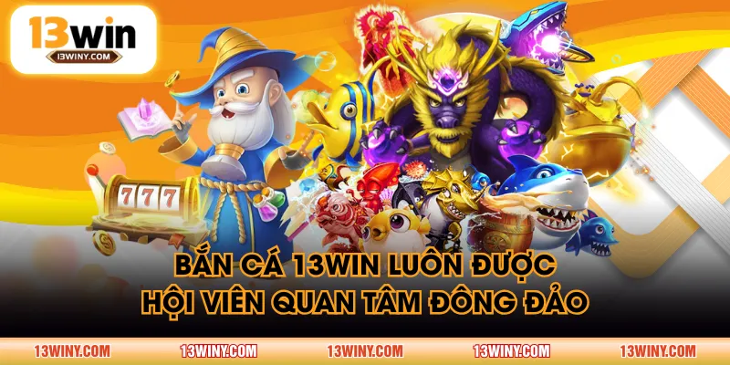 Bắn Cá 13WIN luôn được hội viên quan tâm đông đảo