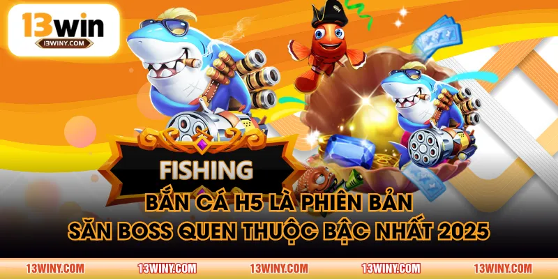 Bắn Cá H5 là phiên bản săn boss quen thuộc bậc nhất 2025