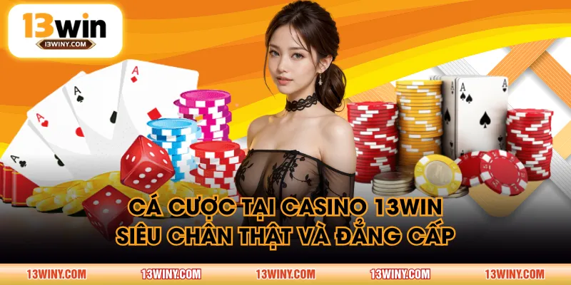 Cá cược tại Casino 13WIN siêu chân thật và đẳng cấp