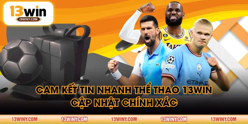 Cam kết tin nhanh thể thao 13WIN cập nhật chính xác