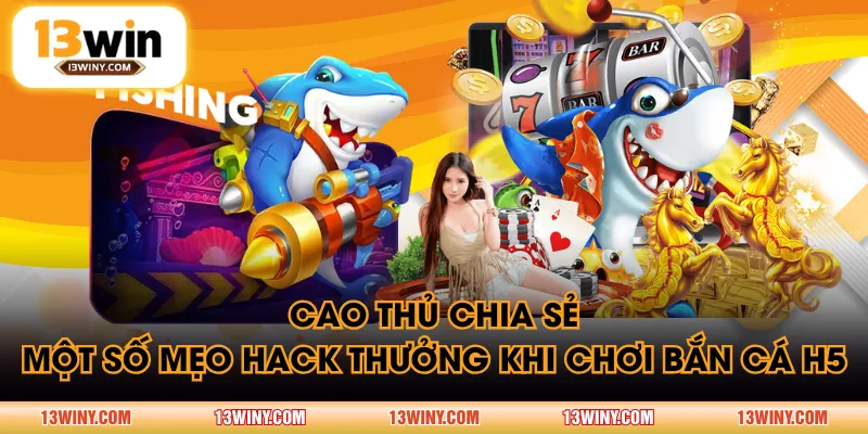 Cao thủ chia sẻ một số mẹo hack thưởng khi chơi Bắn Cá H5