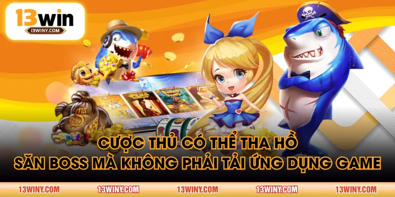 Cược thủ có thể tha hồ săn boss mà không phải tải ứng dụng game