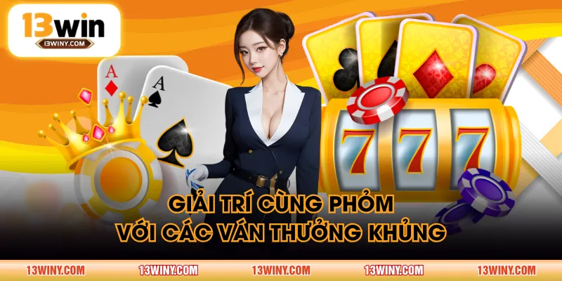 Giải trí cùng Phỏm với các ván thưởng khủng