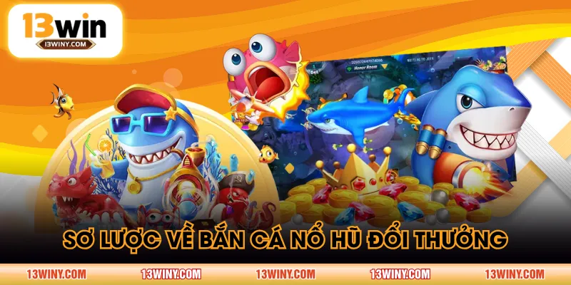 Sơ lược về Bắn Cá Nổ Hũ đổi thưởng