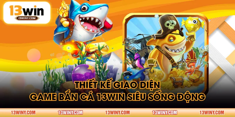 Thiết kế giao diện game Bắn Cá 13WIN siêu sống động