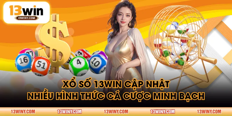 Xổ Số 13WIN cập nhật nhiều hình thức cá cược minh bạch