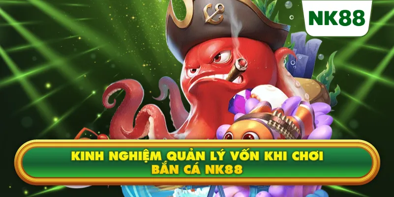 Kinh nghiệm quản lý vốn khi chơi Bắn cá NK88
