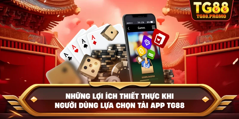 Những lợi ích thiết thực khi người dùng lựa chọn Tải app TG88